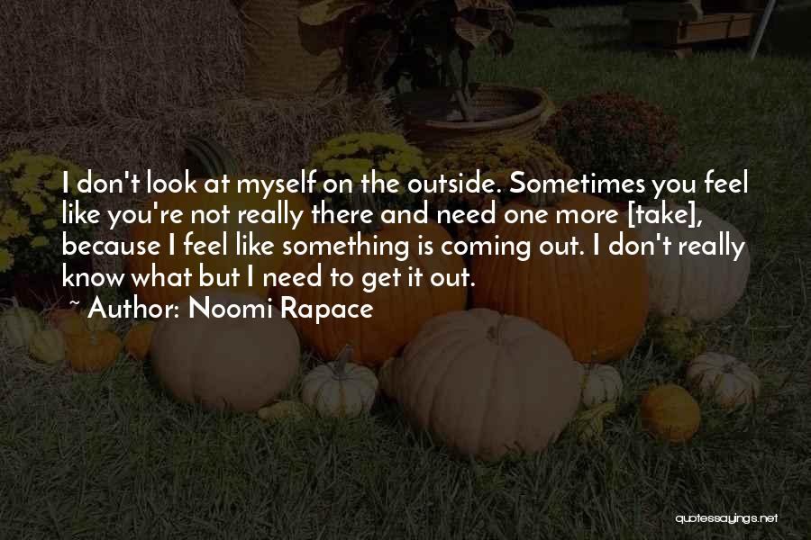 Noomi Rapace Quotes: I Don't Look At Myself On The Outside. Sometimes You Feel Like You're Not Really There And Need One More