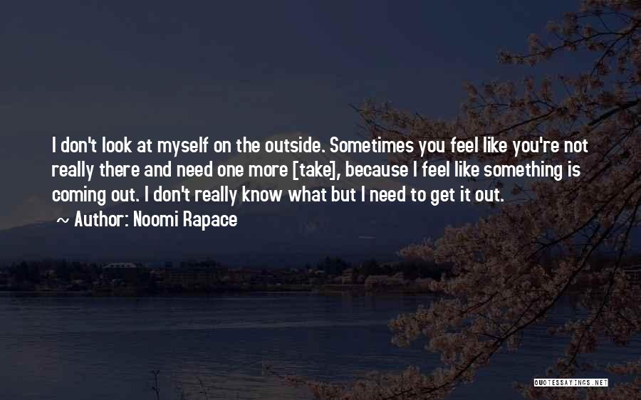 Noomi Rapace Quotes: I Don't Look At Myself On The Outside. Sometimes You Feel Like You're Not Really There And Need One More