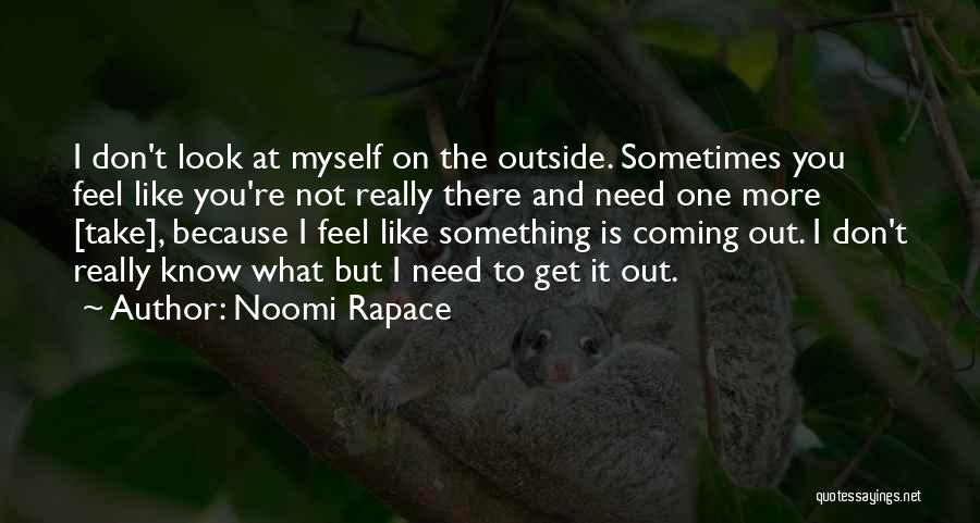 Noomi Rapace Quotes: I Don't Look At Myself On The Outside. Sometimes You Feel Like You're Not Really There And Need One More