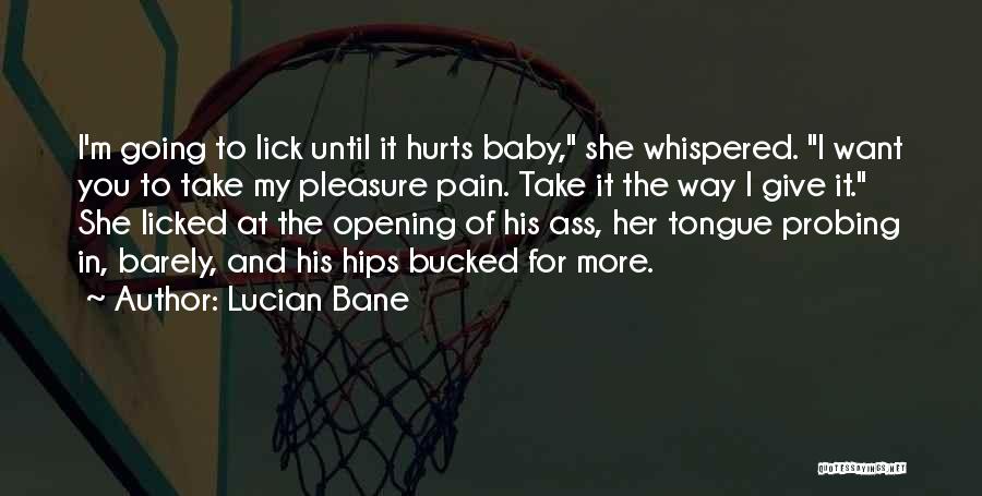 Lucian Bane Quotes: I'm Going To Lick Until It Hurts Baby, She Whispered. I Want You To Take My Pleasure Pain. Take It