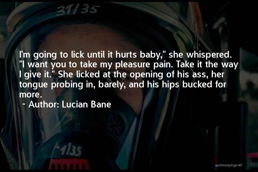 Lucian Bane Quotes: I'm Going To Lick Until It Hurts Baby, She Whispered. I Want You To Take My Pleasure Pain. Take It