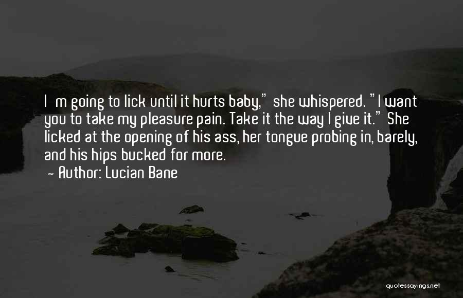 Lucian Bane Quotes: I'm Going To Lick Until It Hurts Baby, She Whispered. I Want You To Take My Pleasure Pain. Take It