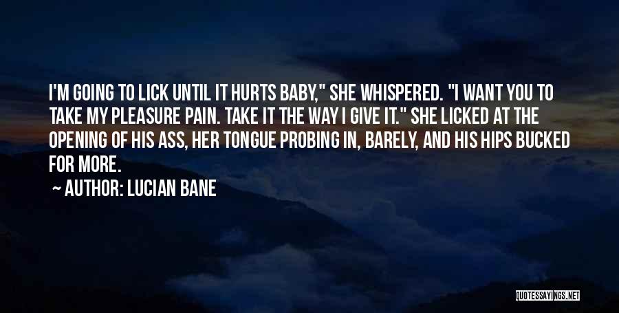 Lucian Bane Quotes: I'm Going To Lick Until It Hurts Baby, She Whispered. I Want You To Take My Pleasure Pain. Take It