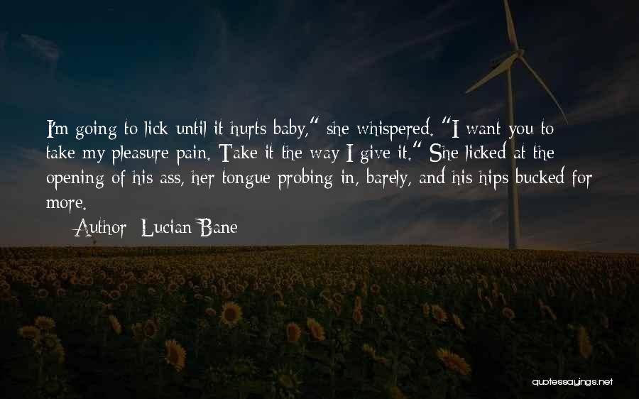 Lucian Bane Quotes: I'm Going To Lick Until It Hurts Baby, She Whispered. I Want You To Take My Pleasure Pain. Take It