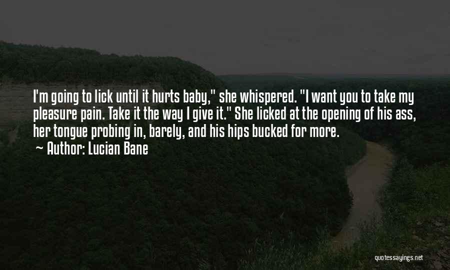 Lucian Bane Quotes: I'm Going To Lick Until It Hurts Baby, She Whispered. I Want You To Take My Pleasure Pain. Take It