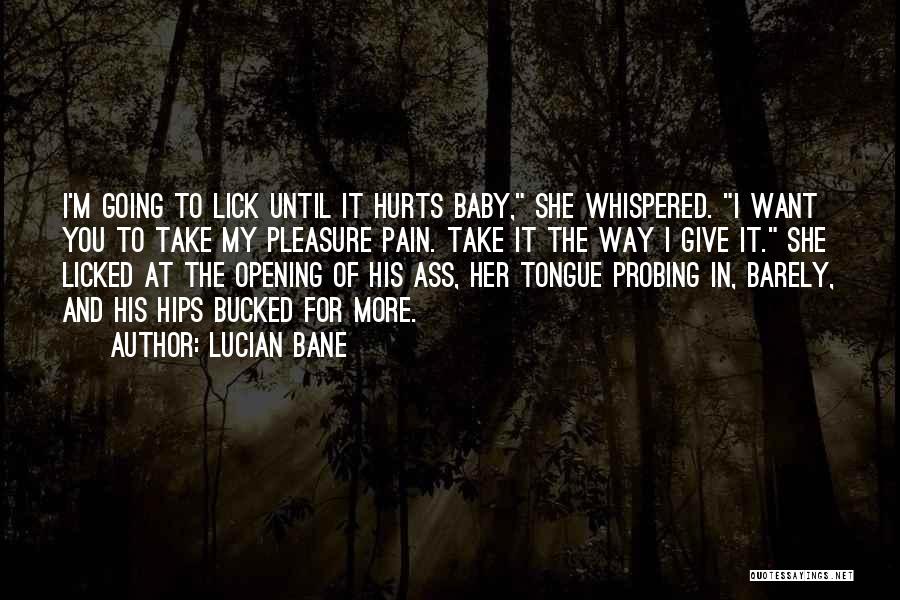 Lucian Bane Quotes: I'm Going To Lick Until It Hurts Baby, She Whispered. I Want You To Take My Pleasure Pain. Take It