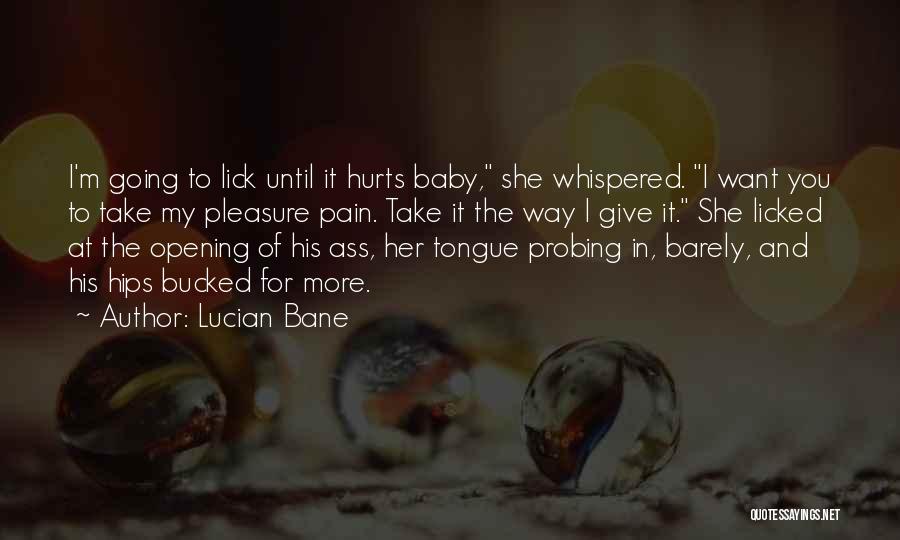 Lucian Bane Quotes: I'm Going To Lick Until It Hurts Baby, She Whispered. I Want You To Take My Pleasure Pain. Take It