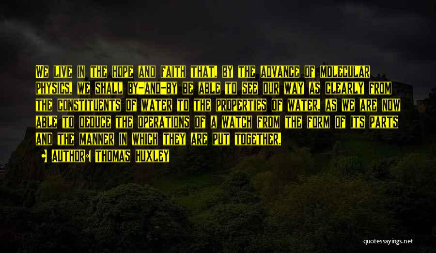 Thomas Huxley Quotes: We Live In The Hope And Faith That, By The Advance Of Molecular Physics, We Shall By-and-by Be Able To