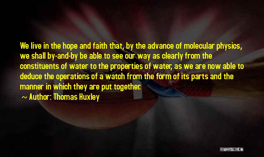 Thomas Huxley Quotes: We Live In The Hope And Faith That, By The Advance Of Molecular Physics, We Shall By-and-by Be Able To