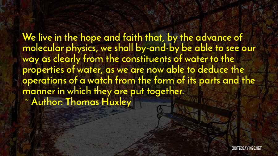 Thomas Huxley Quotes: We Live In The Hope And Faith That, By The Advance Of Molecular Physics, We Shall By-and-by Be Able To