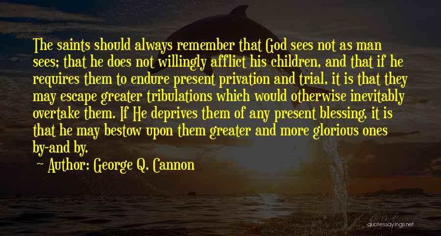 George Q. Cannon Quotes: The Saints Should Always Remember That God Sees Not As Man Sees; That He Does Not Willingly Afflict His Children,