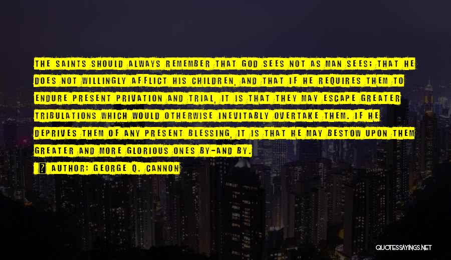 George Q. Cannon Quotes: The Saints Should Always Remember That God Sees Not As Man Sees; That He Does Not Willingly Afflict His Children,