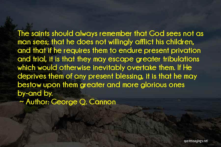 George Q. Cannon Quotes: The Saints Should Always Remember That God Sees Not As Man Sees; That He Does Not Willingly Afflict His Children,