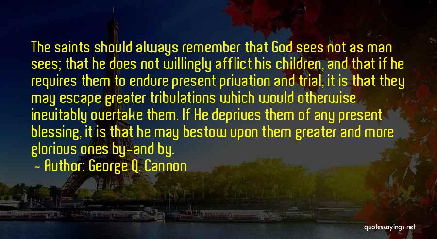 George Q. Cannon Quotes: The Saints Should Always Remember That God Sees Not As Man Sees; That He Does Not Willingly Afflict His Children,