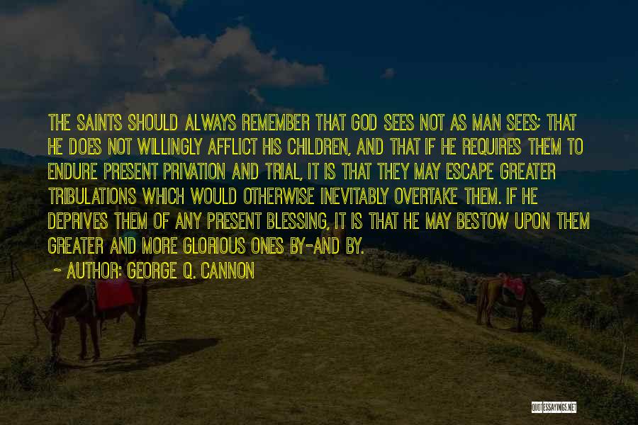 George Q. Cannon Quotes: The Saints Should Always Remember That God Sees Not As Man Sees; That He Does Not Willingly Afflict His Children,