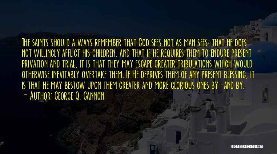 George Q. Cannon Quotes: The Saints Should Always Remember That God Sees Not As Man Sees; That He Does Not Willingly Afflict His Children,