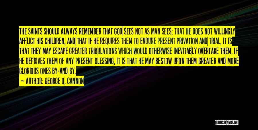 George Q. Cannon Quotes: The Saints Should Always Remember That God Sees Not As Man Sees; That He Does Not Willingly Afflict His Children,