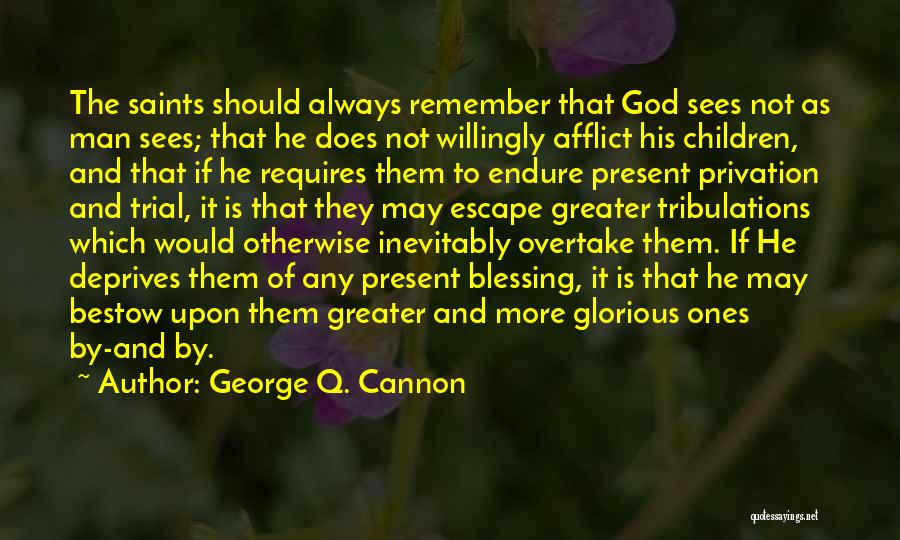 George Q. Cannon Quotes: The Saints Should Always Remember That God Sees Not As Man Sees; That He Does Not Willingly Afflict His Children,