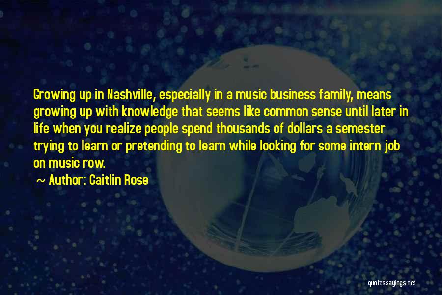 Caitlin Rose Quotes: Growing Up In Nashville, Especially In A Music Business Family, Means Growing Up With Knowledge That Seems Like Common Sense