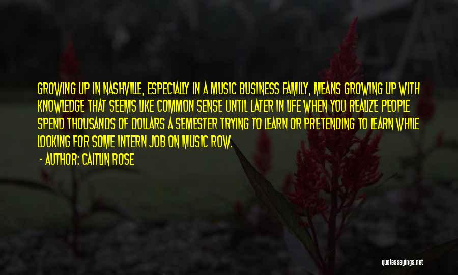 Caitlin Rose Quotes: Growing Up In Nashville, Especially In A Music Business Family, Means Growing Up With Knowledge That Seems Like Common Sense