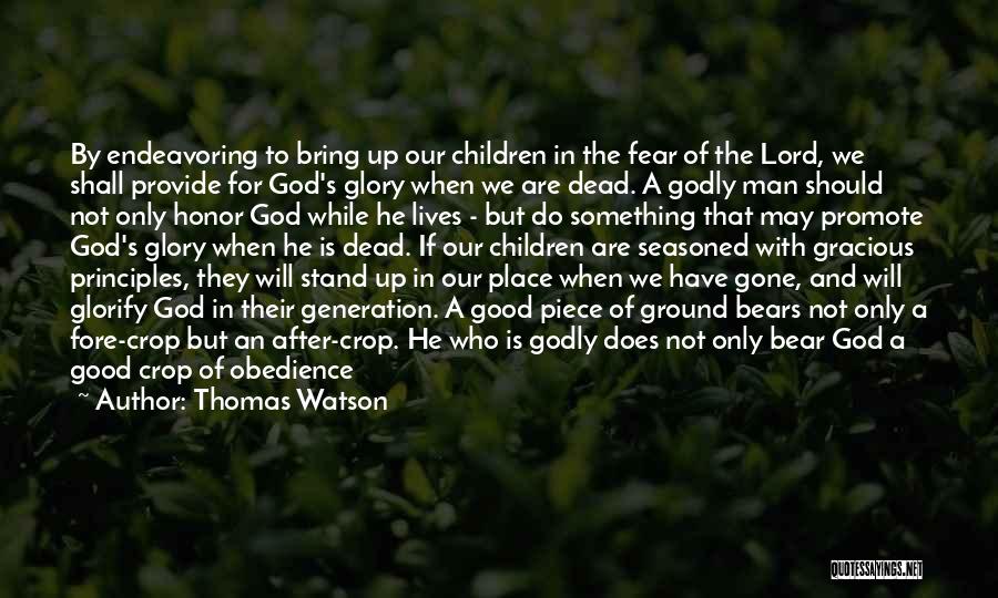 Thomas Watson Quotes: By Endeavoring To Bring Up Our Children In The Fear Of The Lord, We Shall Provide For God's Glory When