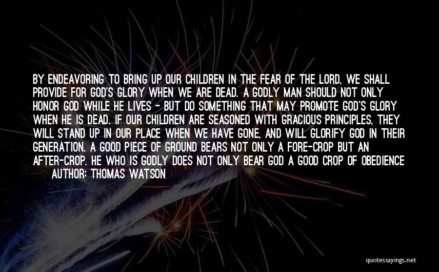 Thomas Watson Quotes: By Endeavoring To Bring Up Our Children In The Fear Of The Lord, We Shall Provide For God's Glory When