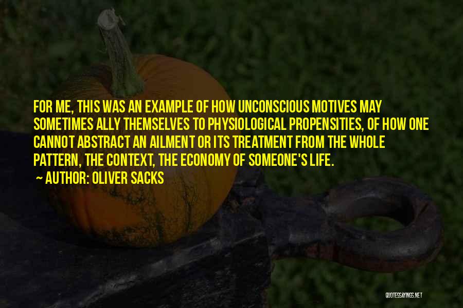 Oliver Sacks Quotes: For Me, This Was An Example Of How Unconscious Motives May Sometimes Ally Themselves To Physiological Propensities, Of How One