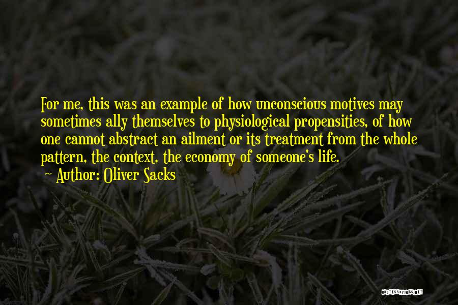 Oliver Sacks Quotes: For Me, This Was An Example Of How Unconscious Motives May Sometimes Ally Themselves To Physiological Propensities, Of How One