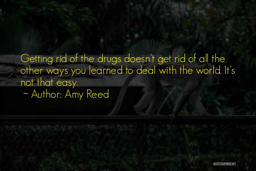Amy Reed Quotes: Getting Rid Of The Drugs Doesn't Get Rid Of All The Other Ways You Learned To Deal With The World.