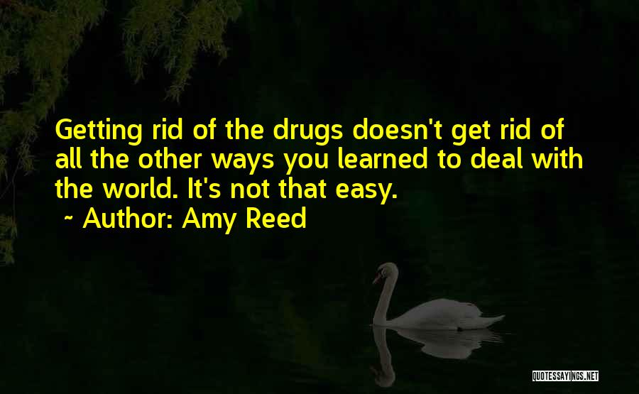 Amy Reed Quotes: Getting Rid Of The Drugs Doesn't Get Rid Of All The Other Ways You Learned To Deal With The World.