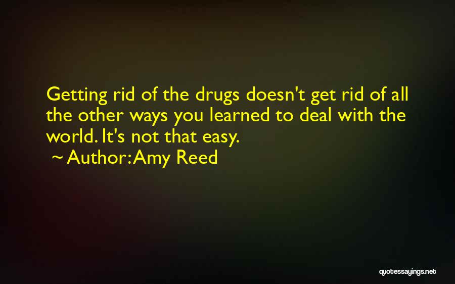 Amy Reed Quotes: Getting Rid Of The Drugs Doesn't Get Rid Of All The Other Ways You Learned To Deal With The World.