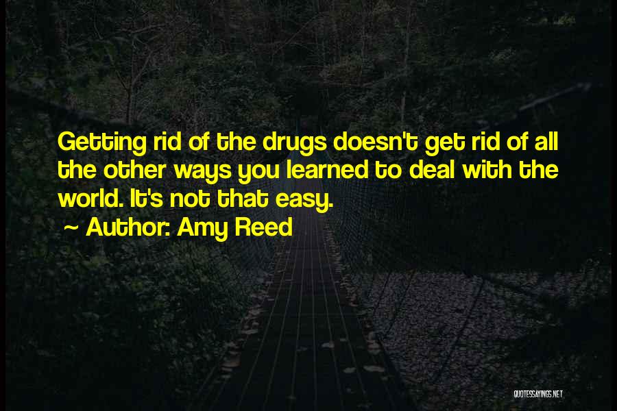 Amy Reed Quotes: Getting Rid Of The Drugs Doesn't Get Rid Of All The Other Ways You Learned To Deal With The World.