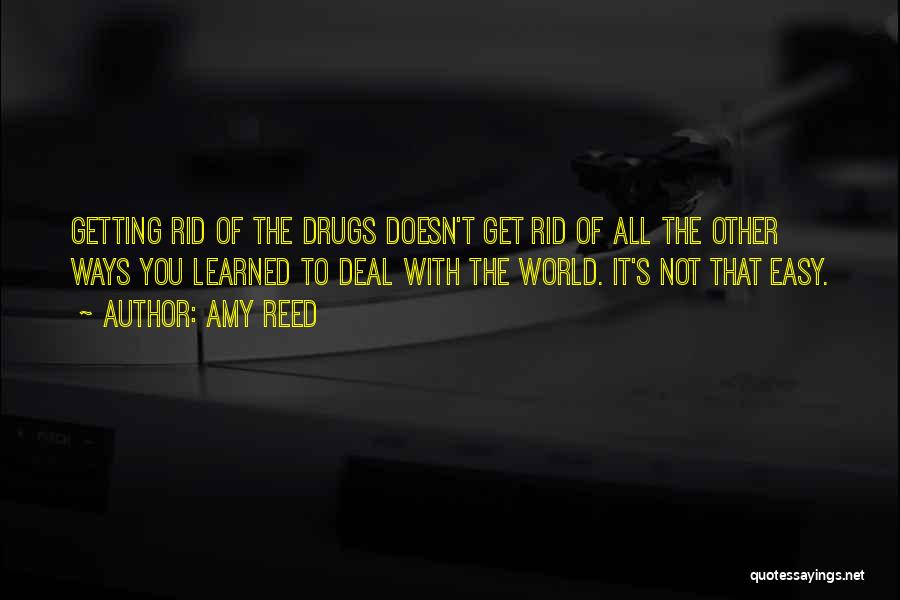 Amy Reed Quotes: Getting Rid Of The Drugs Doesn't Get Rid Of All The Other Ways You Learned To Deal With The World.