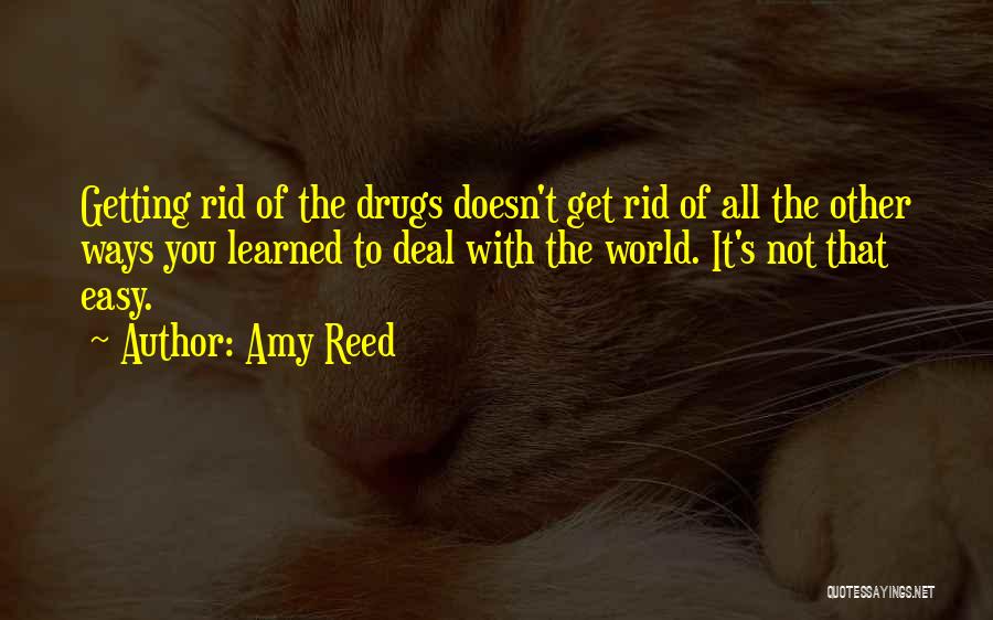 Amy Reed Quotes: Getting Rid Of The Drugs Doesn't Get Rid Of All The Other Ways You Learned To Deal With The World.