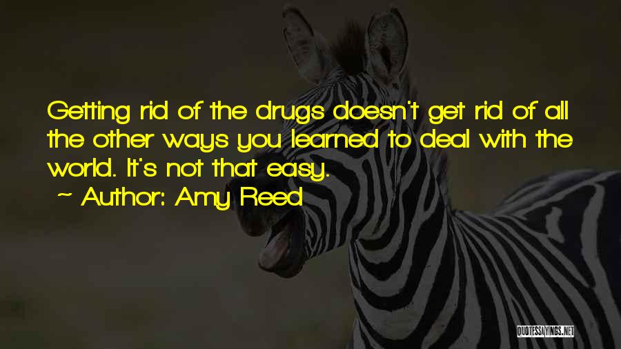 Amy Reed Quotes: Getting Rid Of The Drugs Doesn't Get Rid Of All The Other Ways You Learned To Deal With The World.