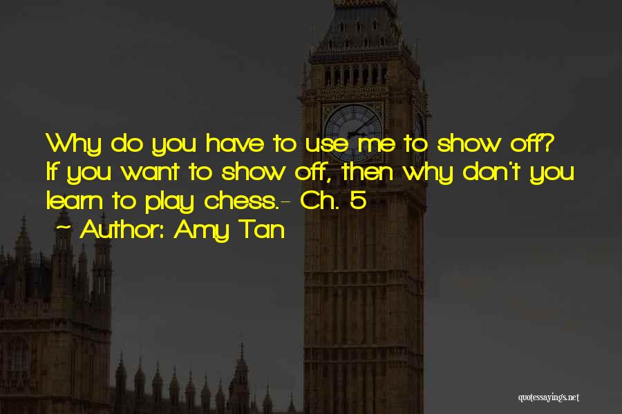 Amy Tan Quotes: Why Do You Have To Use Me To Show Off? If You Want To Show Off, Then Why Don't You