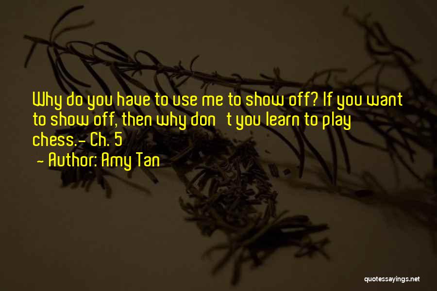 Amy Tan Quotes: Why Do You Have To Use Me To Show Off? If You Want To Show Off, Then Why Don't You