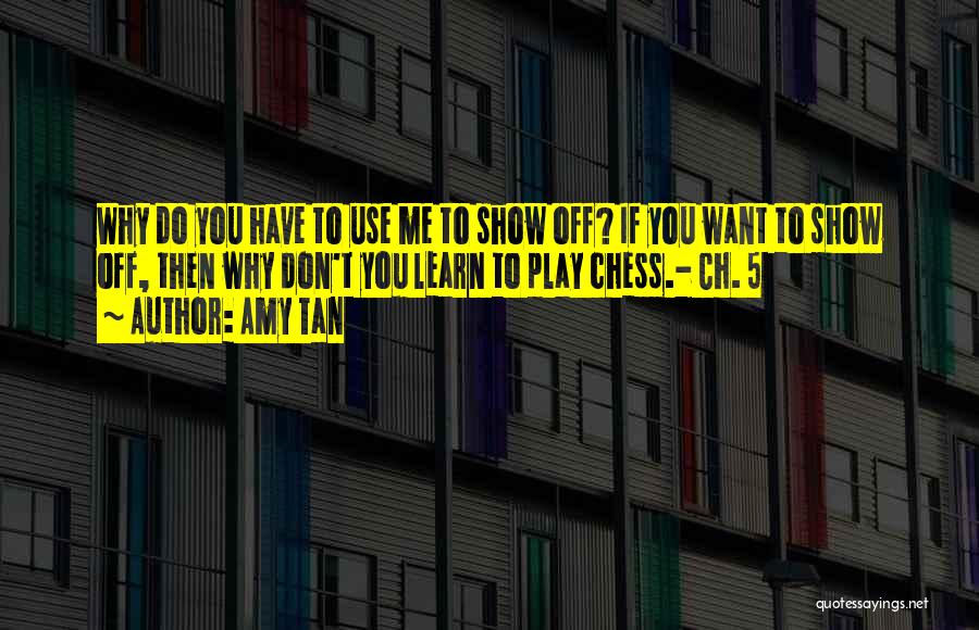 Amy Tan Quotes: Why Do You Have To Use Me To Show Off? If You Want To Show Off, Then Why Don't You