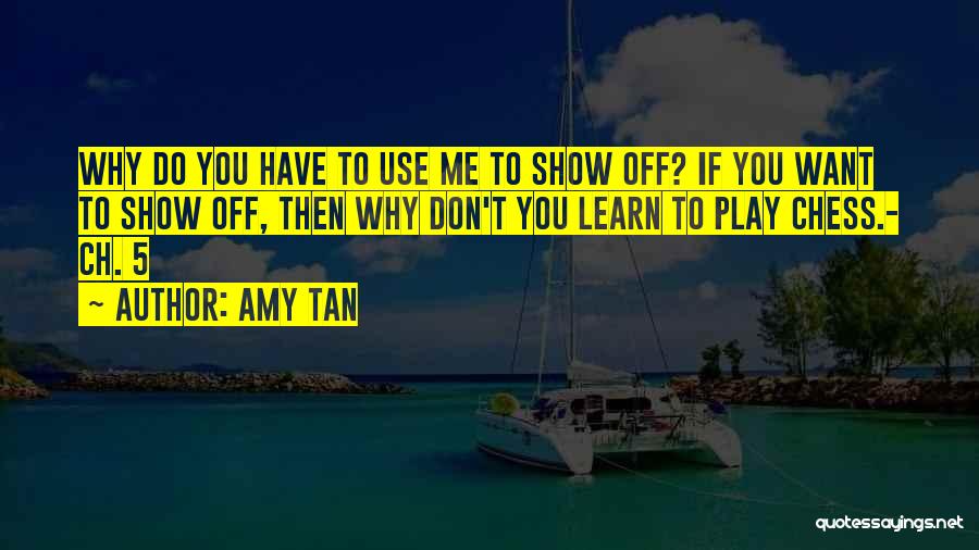 Amy Tan Quotes: Why Do You Have To Use Me To Show Off? If You Want To Show Off, Then Why Don't You