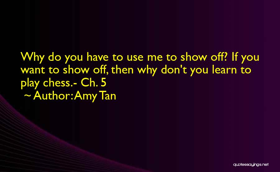 Amy Tan Quotes: Why Do You Have To Use Me To Show Off? If You Want To Show Off, Then Why Don't You