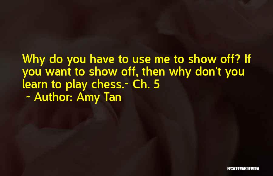 Amy Tan Quotes: Why Do You Have To Use Me To Show Off? If You Want To Show Off, Then Why Don't You