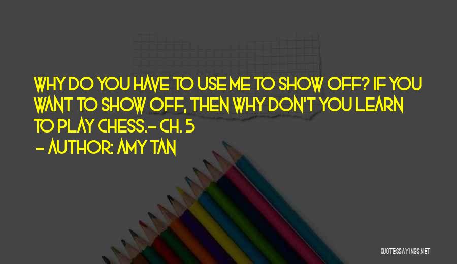 Amy Tan Quotes: Why Do You Have To Use Me To Show Off? If You Want To Show Off, Then Why Don't You
