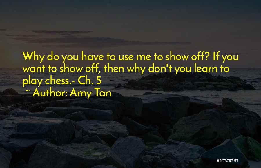 Amy Tan Quotes: Why Do You Have To Use Me To Show Off? If You Want To Show Off, Then Why Don't You