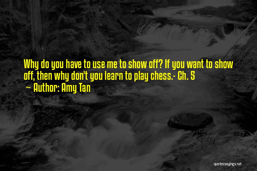 Amy Tan Quotes: Why Do You Have To Use Me To Show Off? If You Want To Show Off, Then Why Don't You