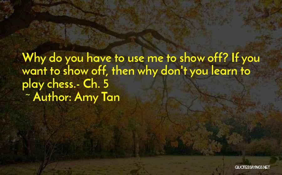 Amy Tan Quotes: Why Do You Have To Use Me To Show Off? If You Want To Show Off, Then Why Don't You