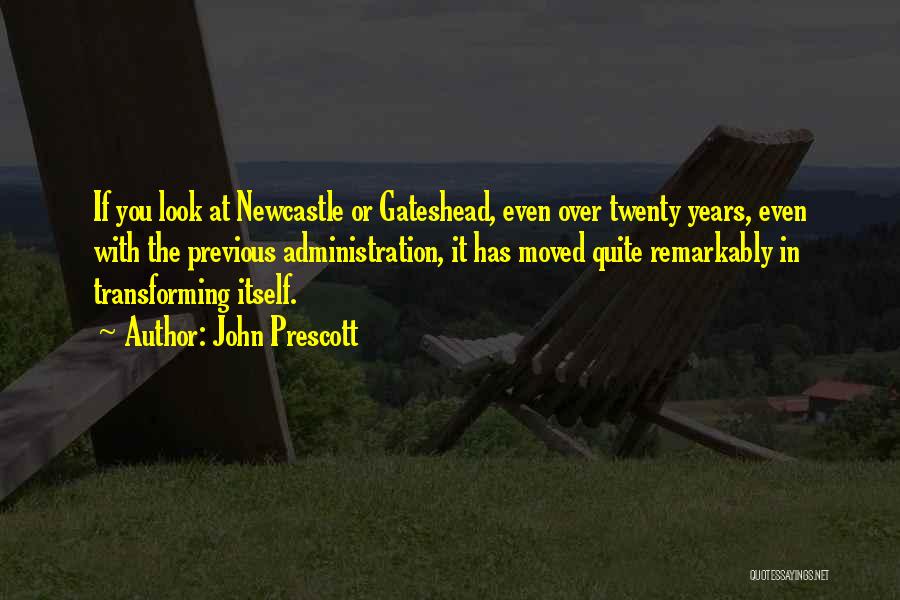 John Prescott Quotes: If You Look At Newcastle Or Gateshead, Even Over Twenty Years, Even With The Previous Administration, It Has Moved Quite