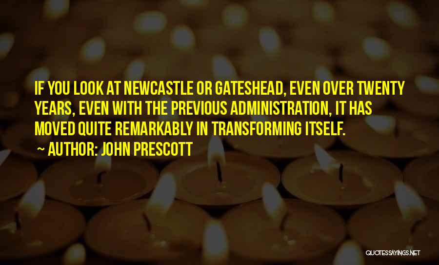 John Prescott Quotes: If You Look At Newcastle Or Gateshead, Even Over Twenty Years, Even With The Previous Administration, It Has Moved Quite