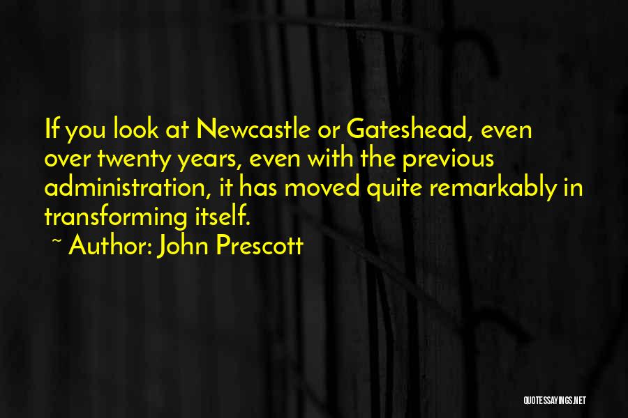 John Prescott Quotes: If You Look At Newcastle Or Gateshead, Even Over Twenty Years, Even With The Previous Administration, It Has Moved Quite