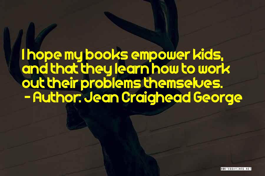 Jean Craighead George Quotes: I Hope My Books Empower Kids, And That They Learn How To Work Out Their Problems Themselves.