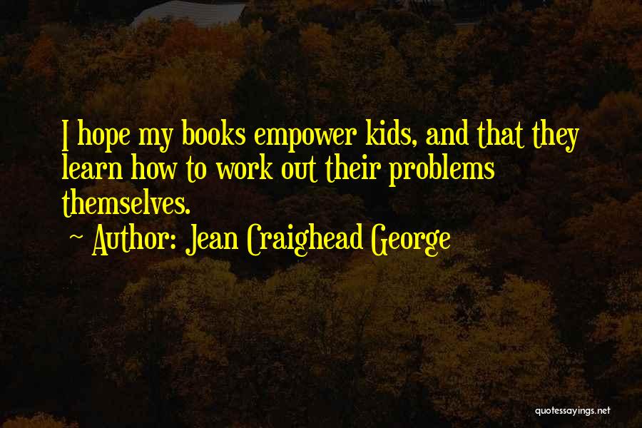 Jean Craighead George Quotes: I Hope My Books Empower Kids, And That They Learn How To Work Out Their Problems Themselves.